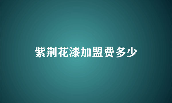 紫荆花漆加盟费多少