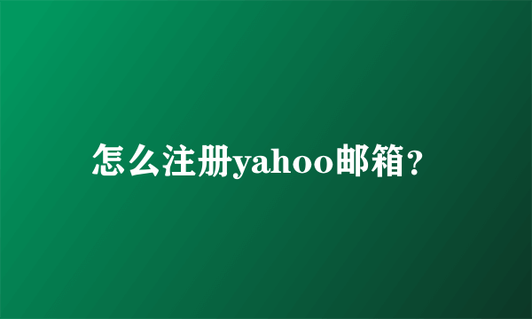 怎么注册yahoo邮箱？