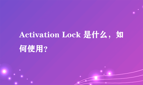 Activation Lock 是什么，如何使用？