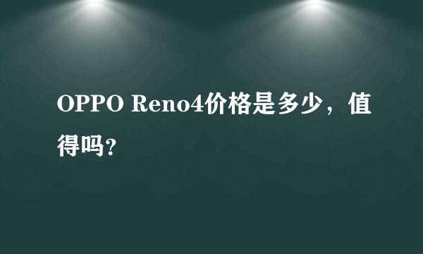 OPPO Reno4价格是多少，值得吗？