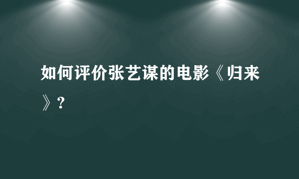 如何评价张艺谋的电影《归来》?