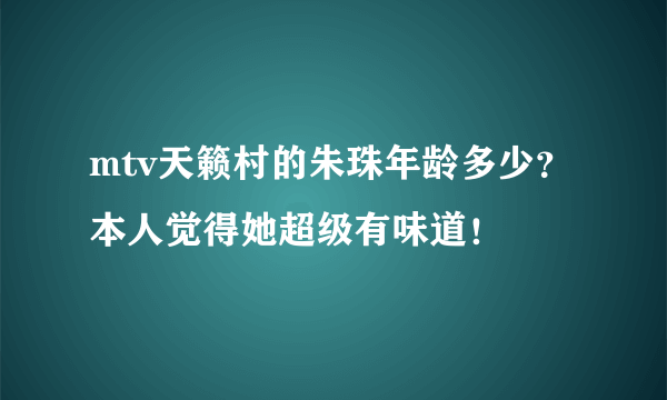 mtv天籁村的朱珠年龄多少？本人觉得她超级有味道！