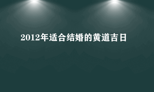 2012年适合结婚的黄道吉日