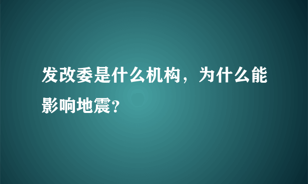 发改委是什么机构，为什么能影响地震？