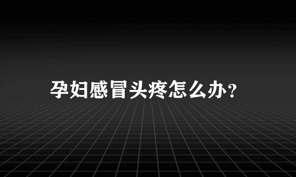 孕妇感冒头疼怎么办？