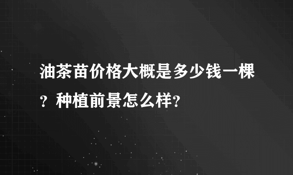 油茶苗价格大概是多少钱一棵？种植前景怎么样？