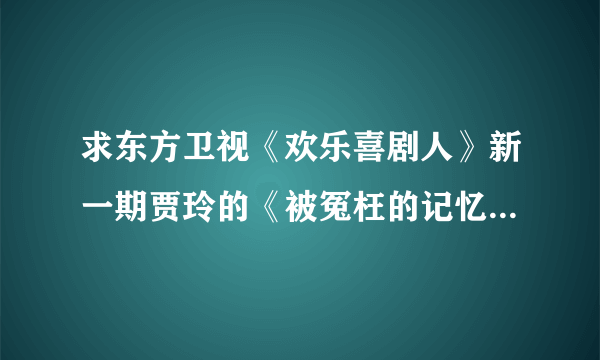 求东方卫视《欢乐喜剧人》新一期贾玲的《被冤枉的记忆》其中的那一段“十五年前，天空乌云密布，一切都很