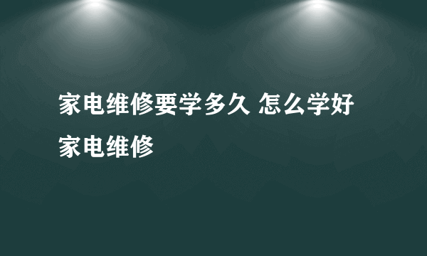 家电维修要学多久 怎么学好家电维修