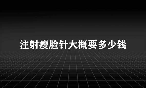 注射瘦脸针大概要多少钱