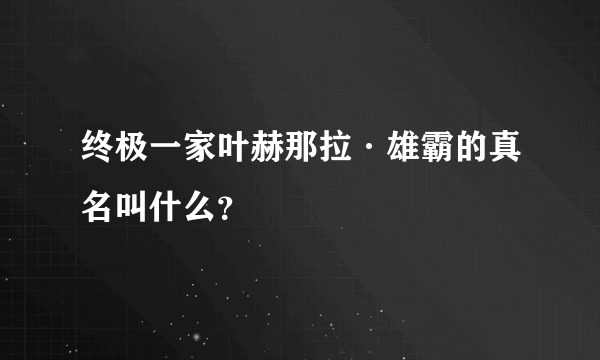 终极一家叶赫那拉·雄霸的真名叫什么？