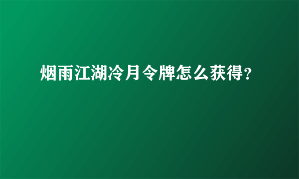 烟雨江湖冷月令牌怎么获得？