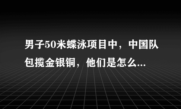 男子50米蝶泳项目中，中国队包揽金银铜，他们是怎么做到的？