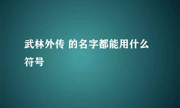 武林外传 的名字都能用什么符号