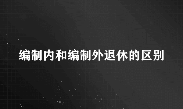 编制内和编制外退休的区别