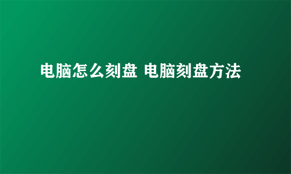 电脑怎么刻盘 电脑刻盘方法