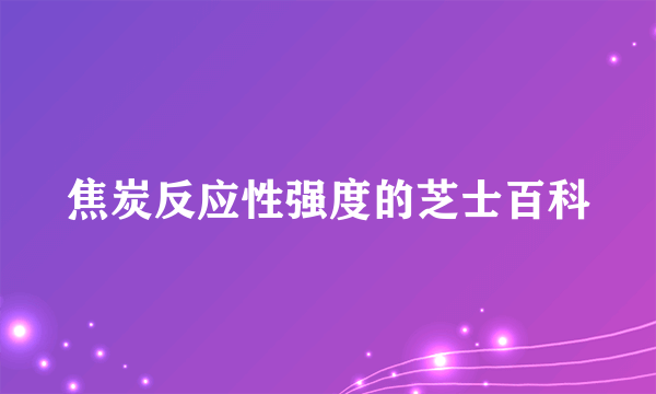 焦炭反应性强度的芝士百科