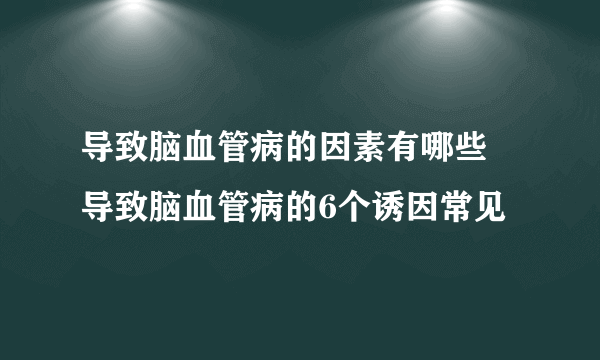 导致脑血管病的因素有哪些 导致脑血管病的6个诱因常见