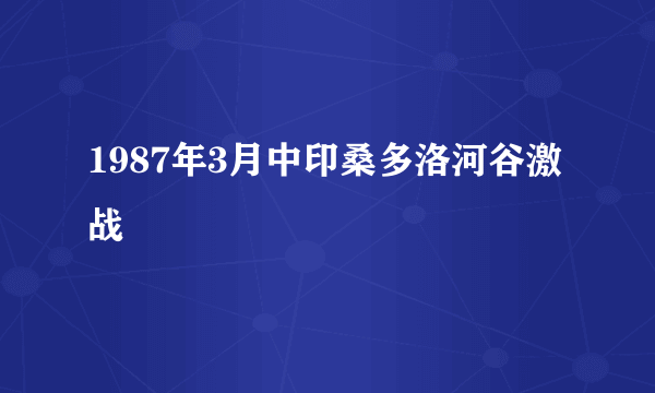 1987年3月中印桑多洛河谷激战