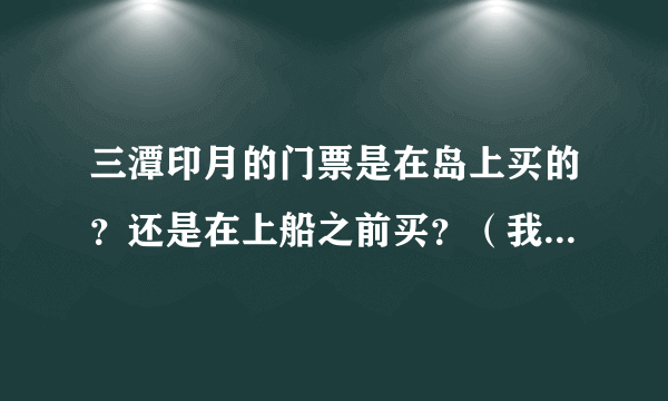 三潭印月的门票是在岛上买的？还是在上船之前买？（我不坐游船，我想坐划船）