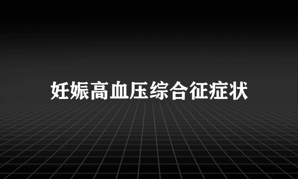 妊娠高血压综合征症状