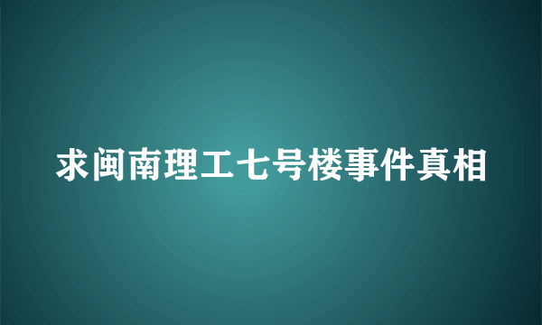 求闽南理工七号楼事件真相