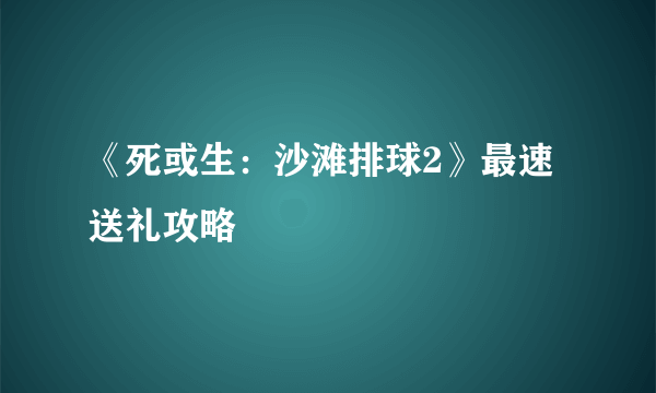 《死或生：沙滩排球2》最速送礼攻略