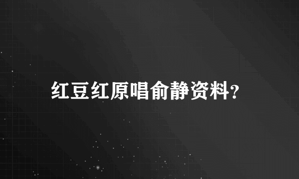 红豆红原唱俞静资料？