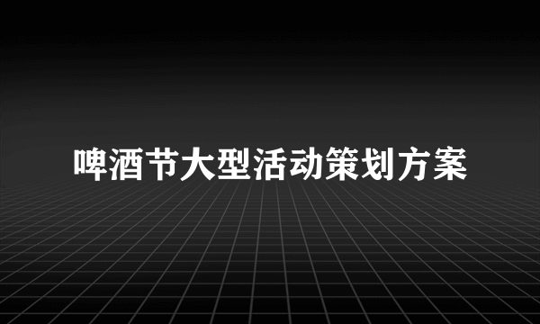 啤酒节大型活动策划方案