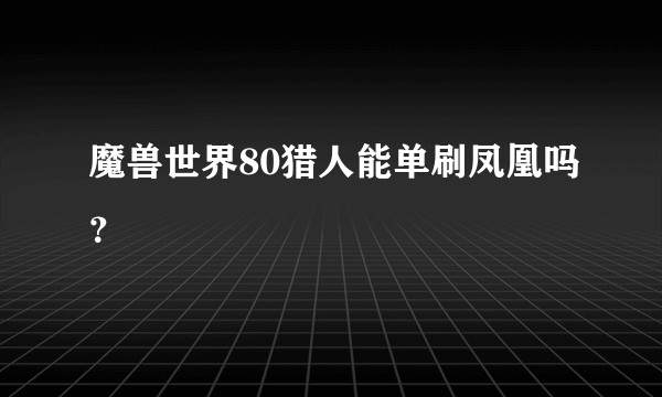 魔兽世界80猎人能单刷凤凰吗？