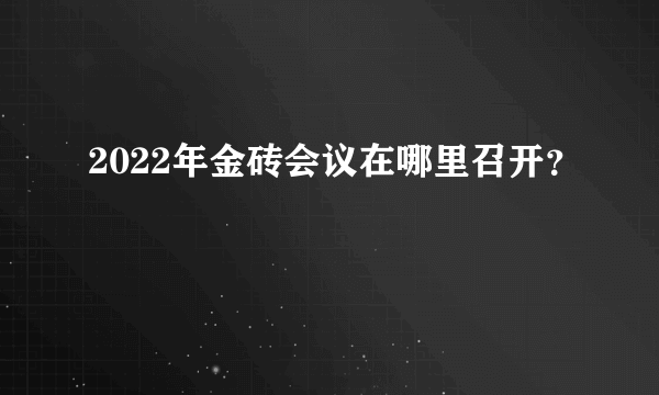 2022年金砖会议在哪里召开？