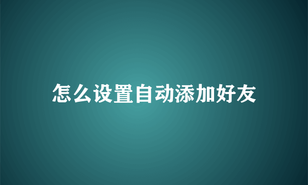 怎么设置自动添加好友