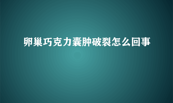 卵巢巧克力囊肿破裂怎么回事