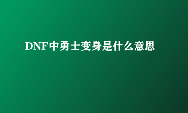 DNF中勇士变身是什么意思