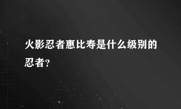 火影忍者惠比寿是什么级别的忍者？