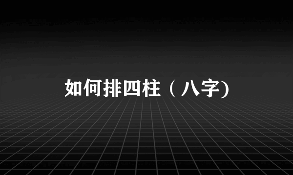 如何排四柱（八字)