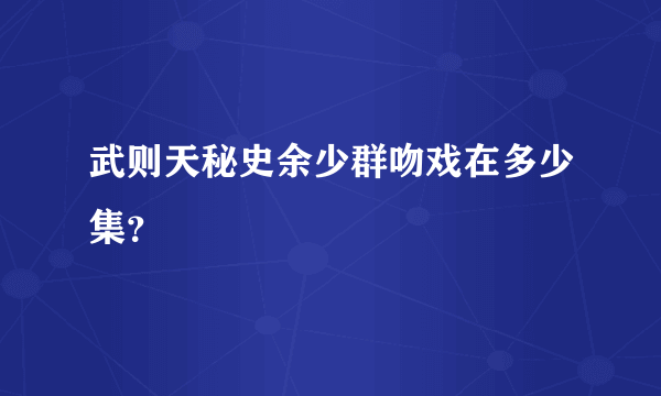 武则天秘史余少群吻戏在多少集？