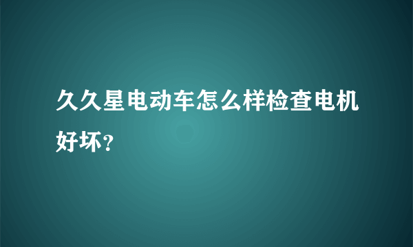 久久星电动车怎么样检查电机好坏？