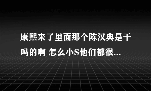 康熙来了里面那个陈汉典是干吗的啊 怎么小S他们都很排挤他啊