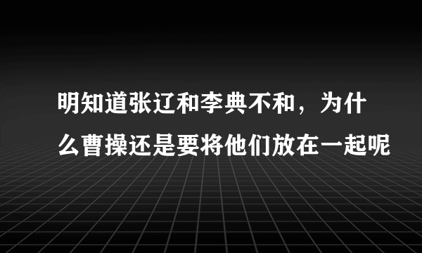 明知道张辽和李典不和，为什么曹操还是要将他们放在一起呢