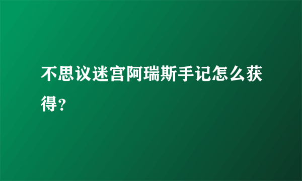 不思议迷宫阿瑞斯手记怎么获得？