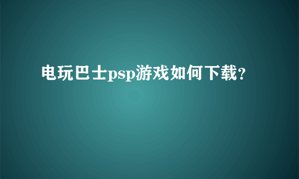 电玩巴士psp游戏如何下载？