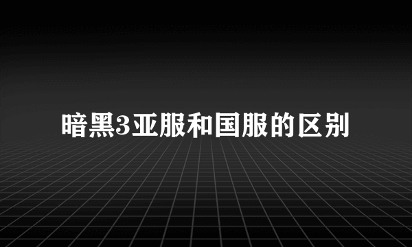 暗黑3亚服和国服的区别