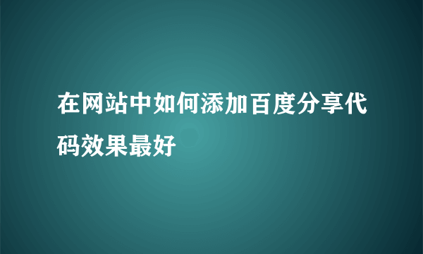 在网站中如何添加百度分享代码效果最好