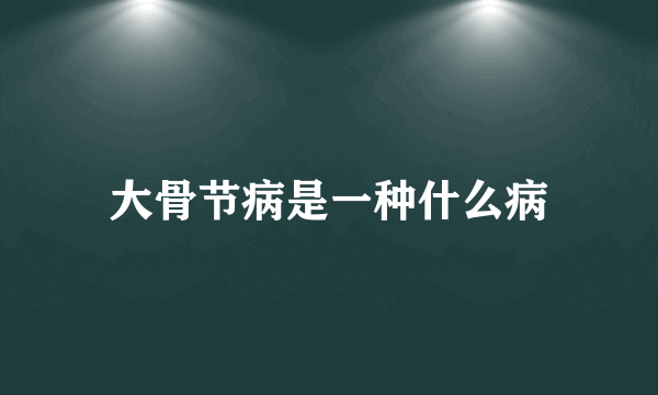 大骨节病是一种什么病