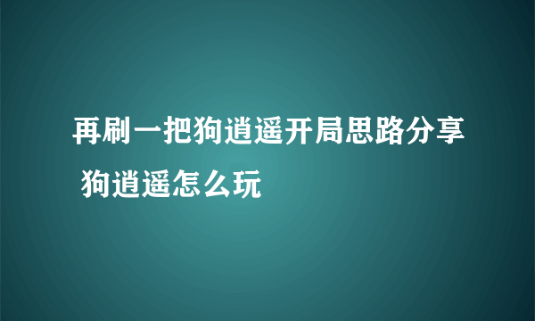 再刷一把狗逍遥开局思路分享 狗逍遥怎么玩