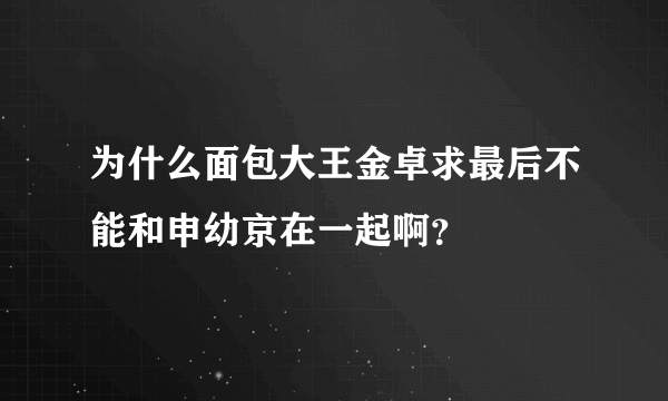 为什么面包大王金卓求最后不能和申幼京在一起啊？