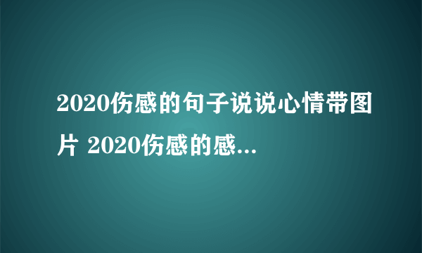 2020伤感的句子说说心情带图片 2020伤感的感情句子和配图