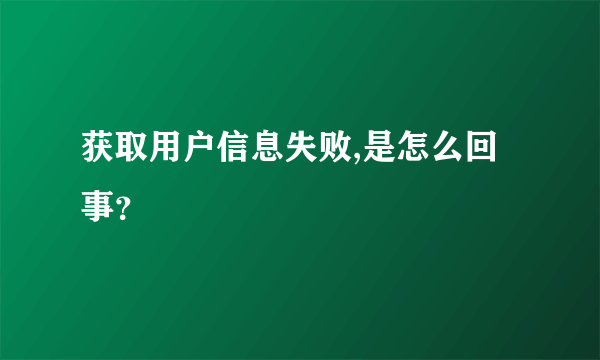 获取用户信息失败,是怎么回事？