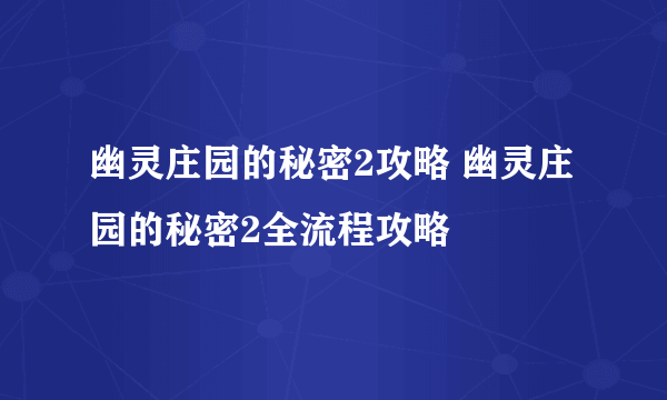 幽灵庄园的秘密2攻略 幽灵庄园的秘密2全流程攻略