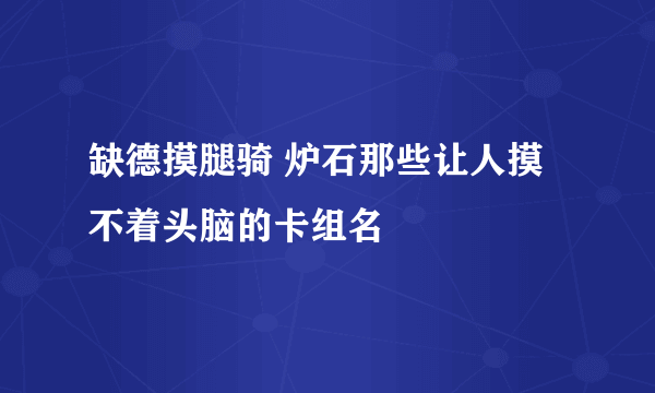 缺德摸腿骑 炉石那些让人摸不着头脑的卡组名